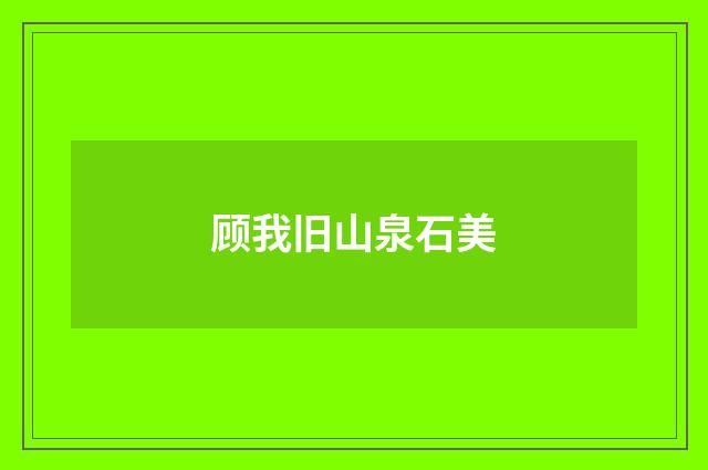顾我旧山泉石美