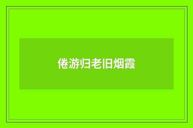 倦游归老旧烟霞