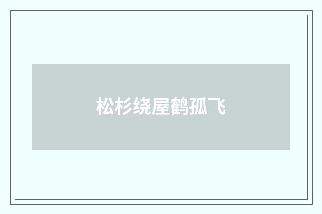 松杉绕屋鹤孤飞
