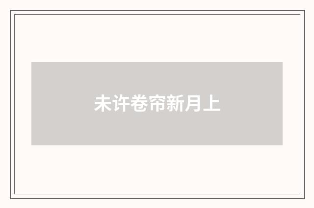 未许卷帘新月上