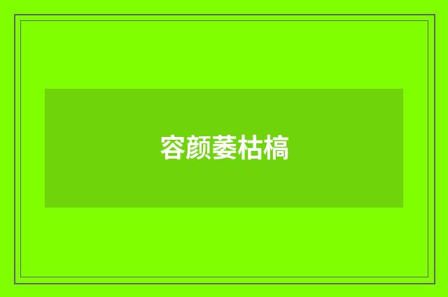 容颜萎枯槁