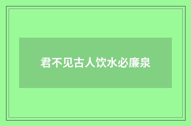 君不见古人饮水必廉泉
