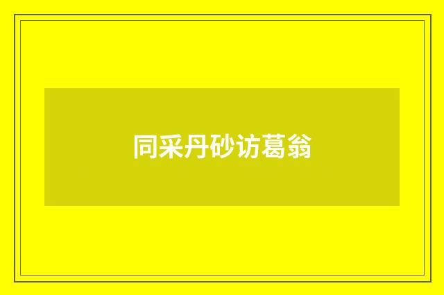 同采丹砂访葛翁
