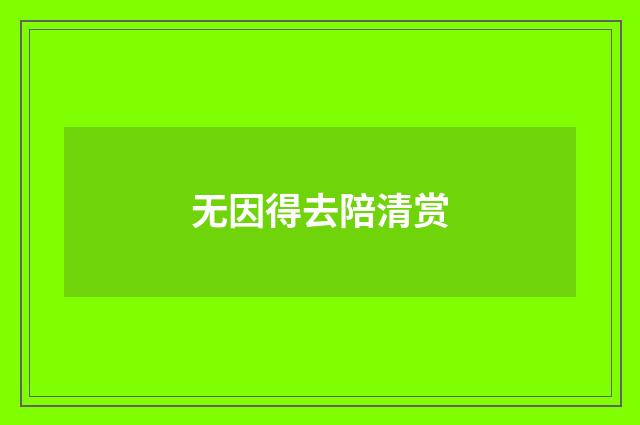 无因得去陪清赏
