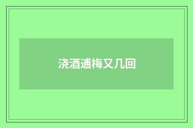 浇酒逋梅又几回