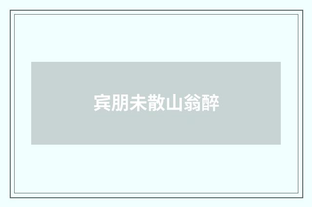 宾朋未散山翁醉