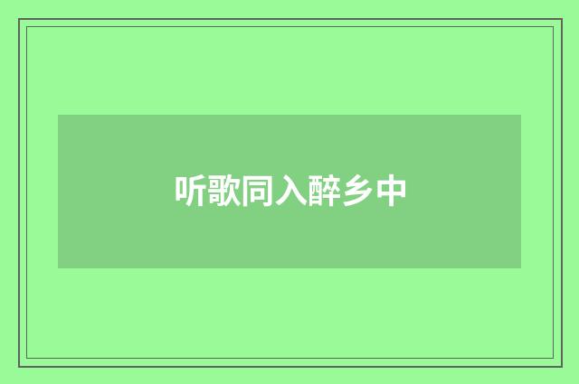 听歌同入醉乡中