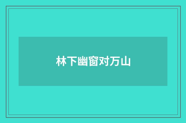 林下幽窗对万山