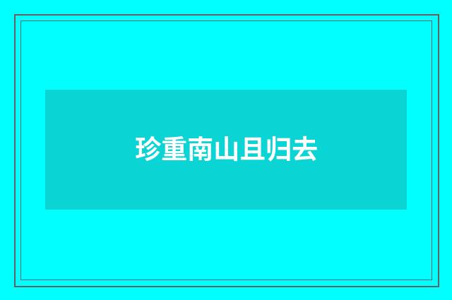 珍重南山且归去