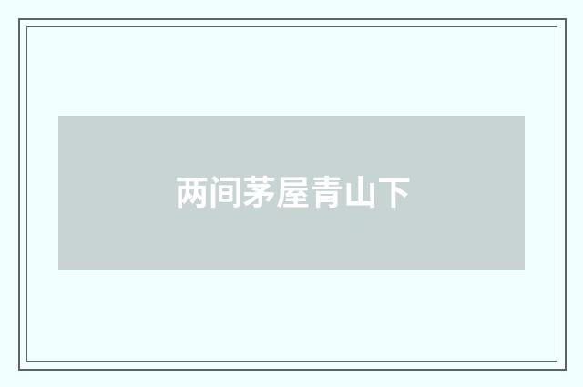 两间茅屋青山下