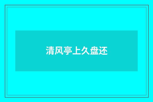清风亭上久盘还