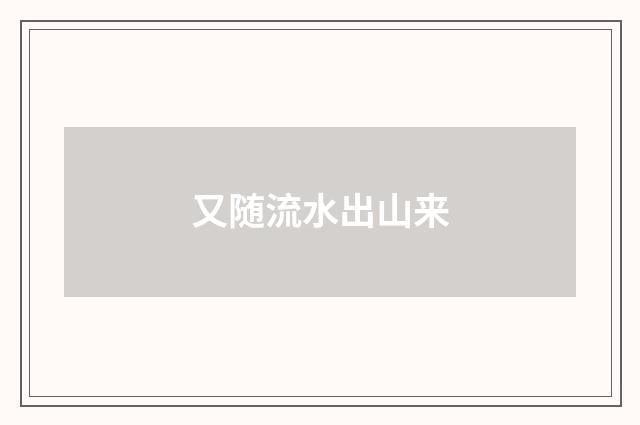 又随流水出山来