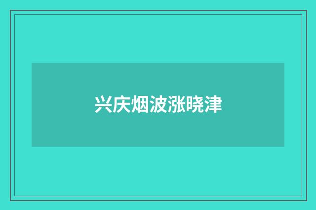 兴庆烟波涨晓津