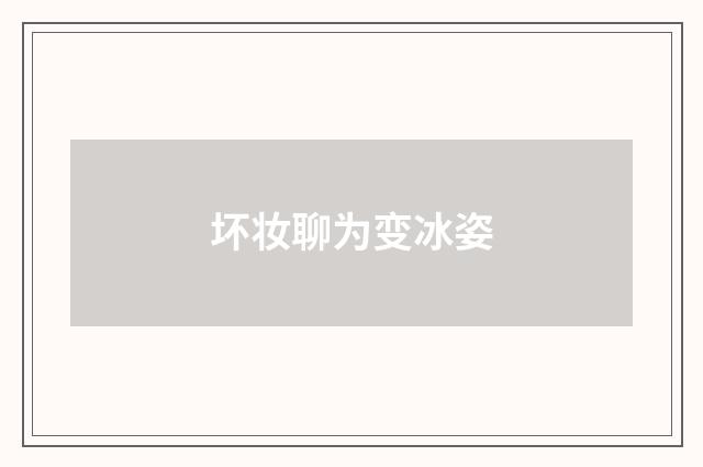 坏妆聊为变冰姿