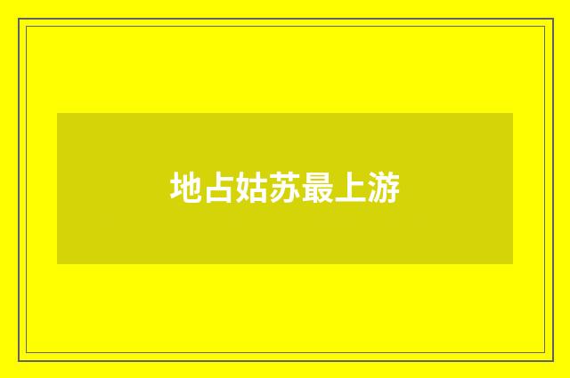 地占姑苏最上游