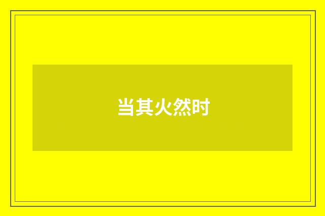 当其火然时