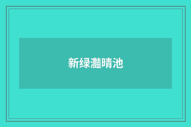 新绿灎晴池