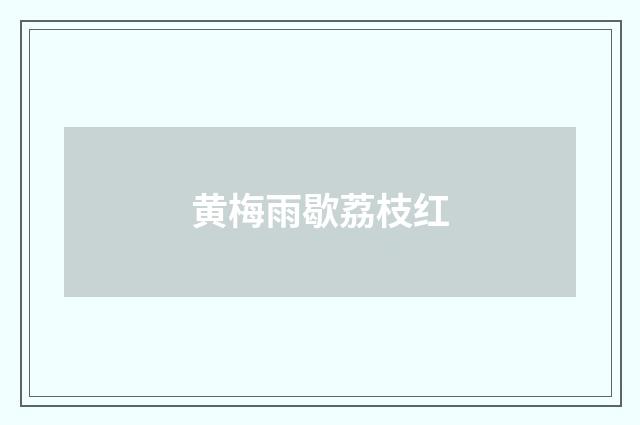 黄梅雨歇荔枝红
