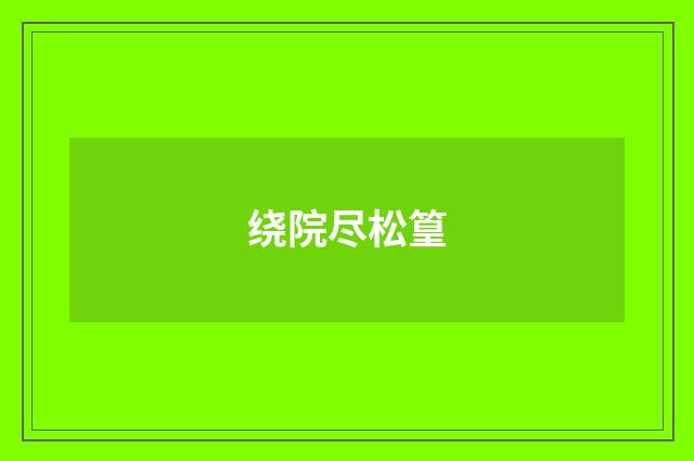 绕院尽松篁
