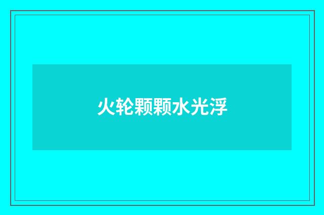 火轮颗颗水光浮
