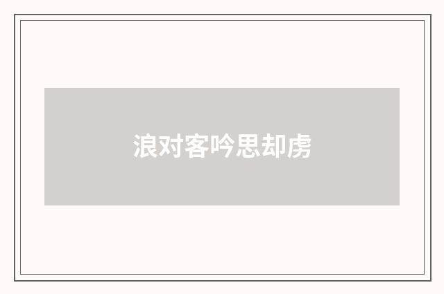 浪对客吟思却虏