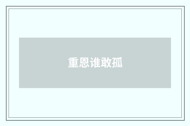 重恩谁敢孤