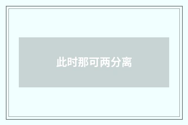 此时那可两分离