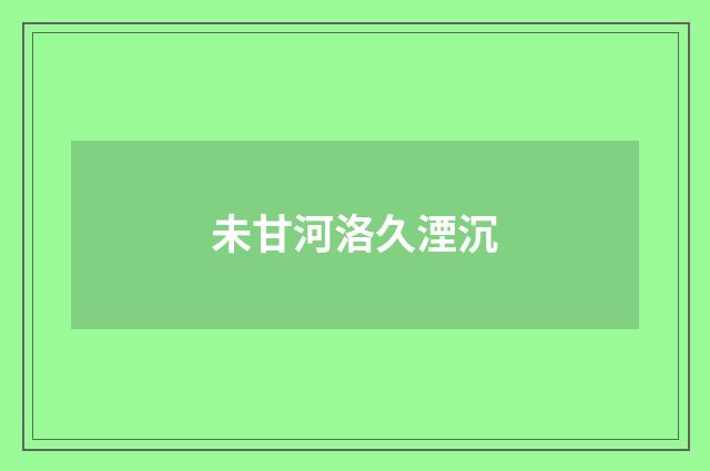 未甘河洛久湮沉