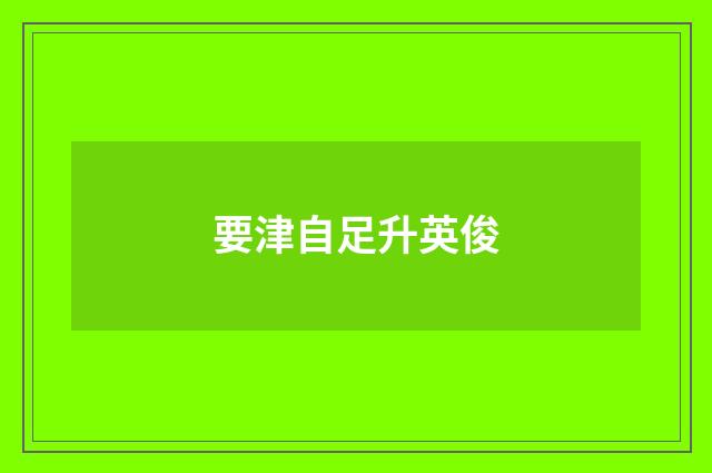 要津自足升英俊