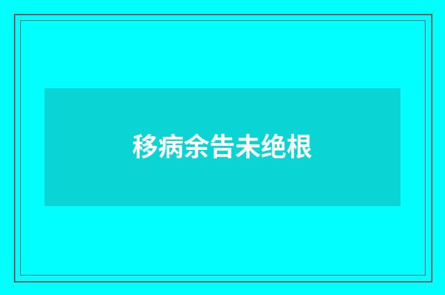 移病余告未绝根