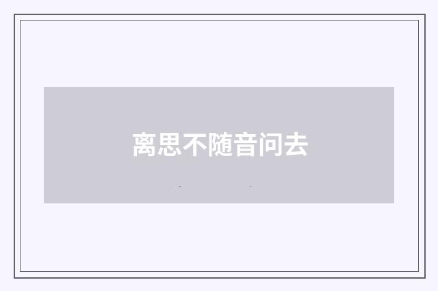 离思不随音问去