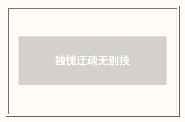 独愧迂疎无别技