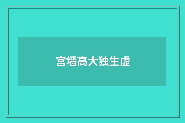 宫墙高大独生虚