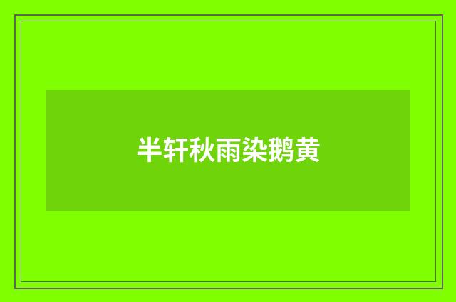 半轩秋雨染鹅黄