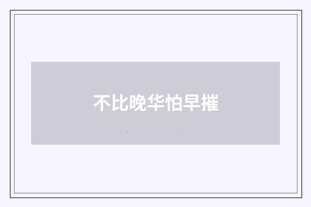 不比晚华怕早摧