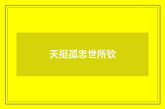 天挺孤忠世所钦