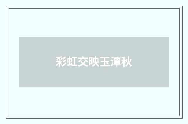 彩虹交映玉潭秋