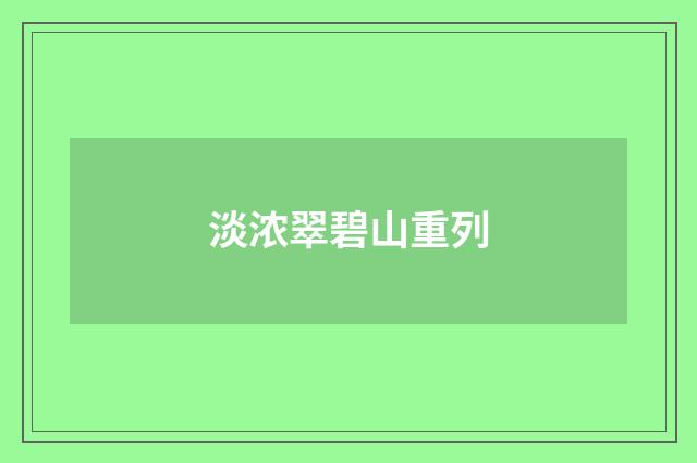 淡浓翠碧山重列
