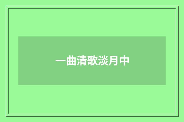 一曲清歌淡月中