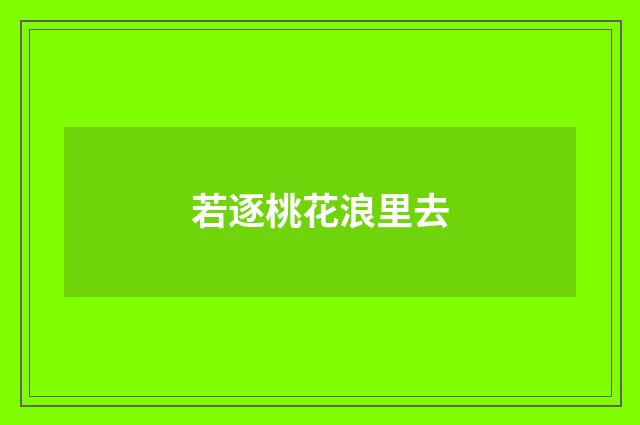 若逐桃花浪里去