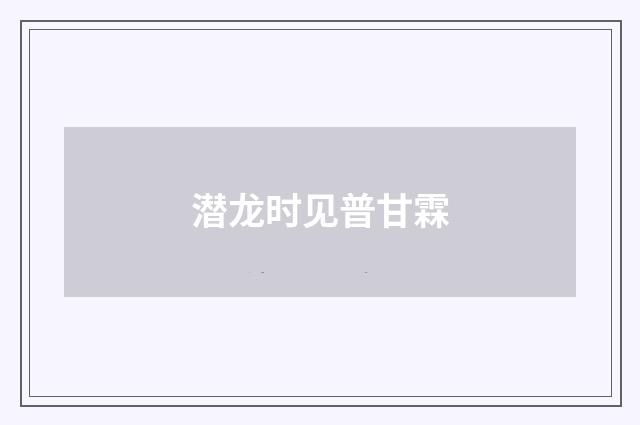 潜龙时见普甘霖