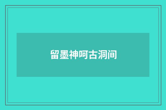 留墨神呵古洞间