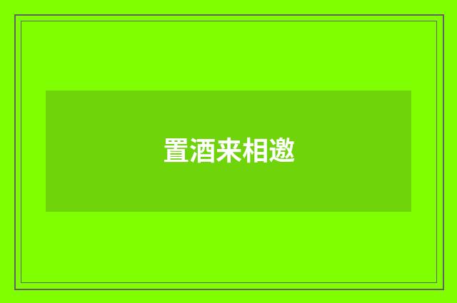 置酒来相邀