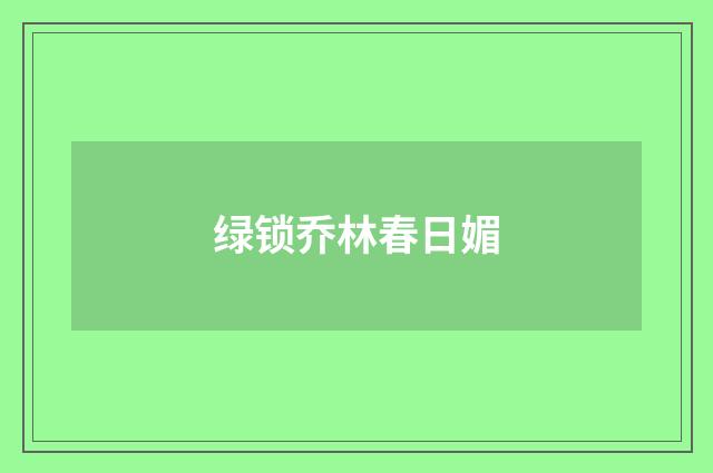 绿锁乔林春日媚
