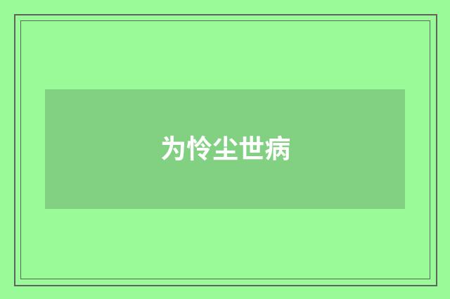 为怜尘世病