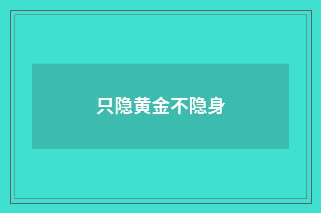 只隐黄金不隐身