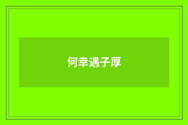 何幸遇子厚