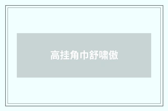 高挂角巾舒啸傲