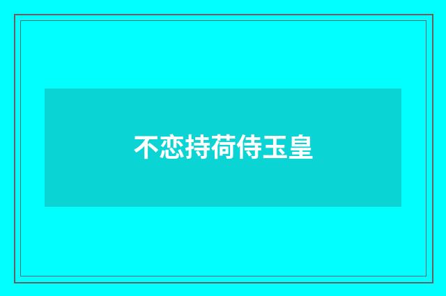不恋持荷侍玉皇