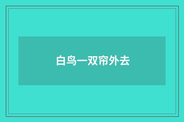 白鸟一双帘外去